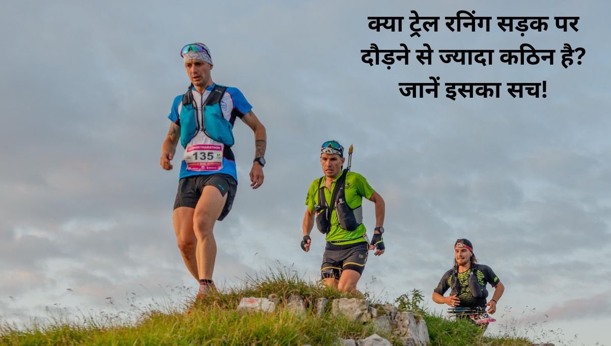 क्या ट्रेल रनिंग सड़क पर दौड़ने से ज्यादा कठिन है? जानें इसका सच!